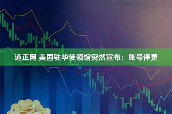 道正网 美国驻华使领馆突然宣布：账号停更